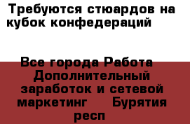 Требуются стюардов на кубок конфедерацийFIFA. - Все города Работа » Дополнительный заработок и сетевой маркетинг   . Бурятия респ.